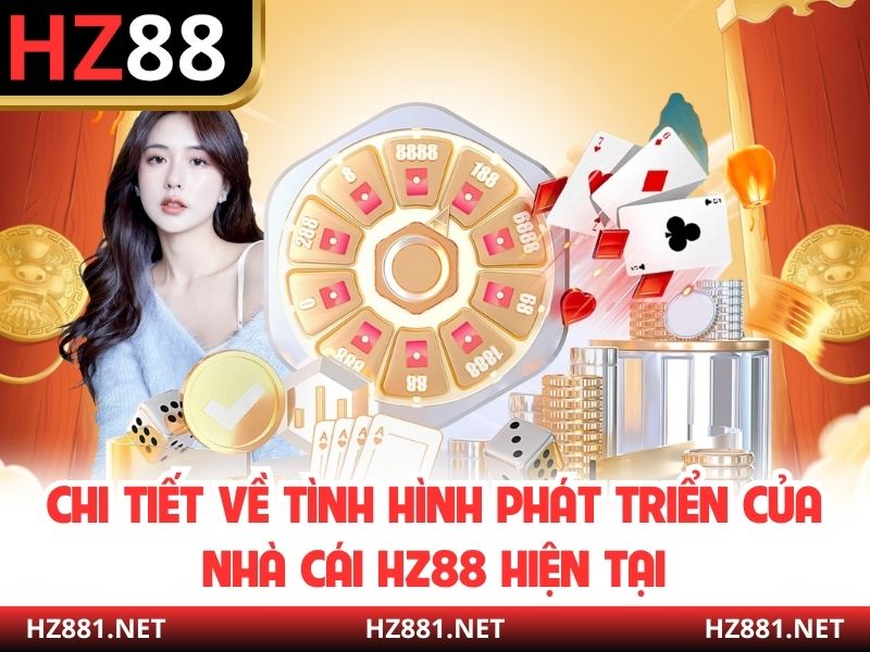 Chi tiết về tình hình phát triển của nhà cái HZ88 hiện tại