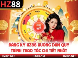 Đăng Ký HZ88 Hướng Dẫn Quy Trình Thao Tác Chi Tiết Nhất