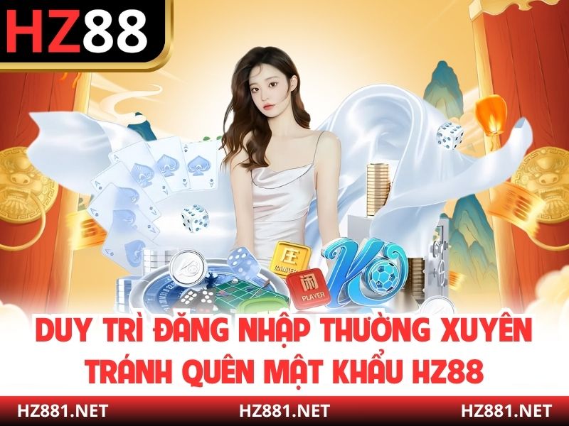 Duy trì đăng nhập thường xuyên tránh quên mật khẩu HZ88