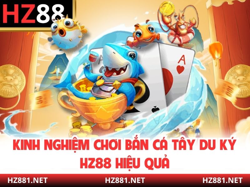 Kinh nghiệm chơi bắn cá Tây Du Ký HZ88 hiệu quả