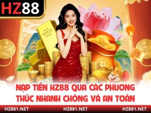 Nạp Tiền HZ88 Qua Các Phương Thức Nhanh Chóng Và An Toàn