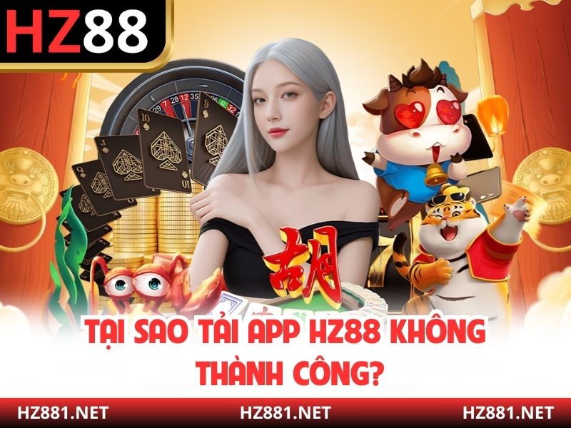 Tại sao tải app HZ88 không thành công?